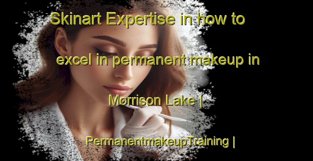 Skinart Expertise in how to excel in permanent makeup in Morrison Lake | PermanentmakeupTraining | PermanentmakeupClasses | SkinartTraining-Canada